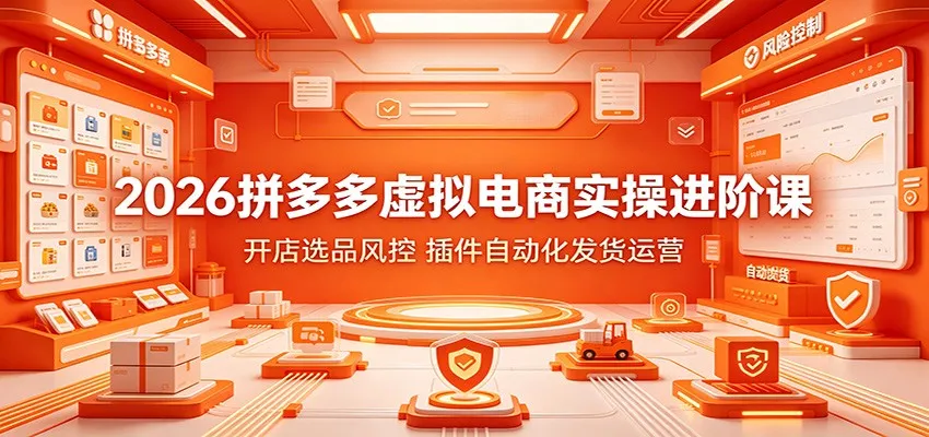 2026拼多多虚拟电商实操进阶课：开店选品风控，插件自动化发货运营 - 网创在线