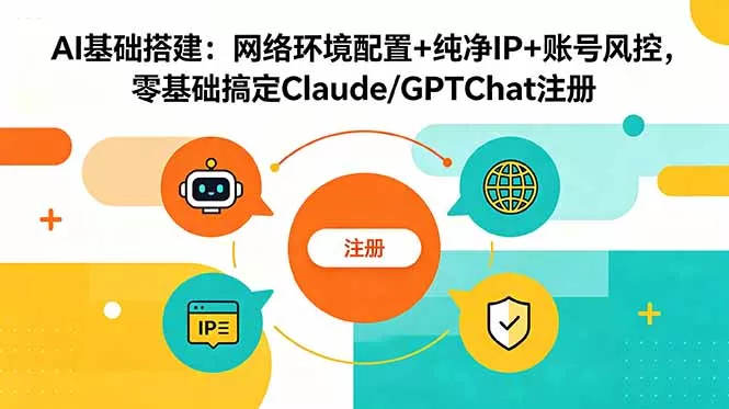 AI基础搭建：网络环境配置+纯净IP+账号风控，零基础搞定Claude/GPTChat注册 - 网创在线