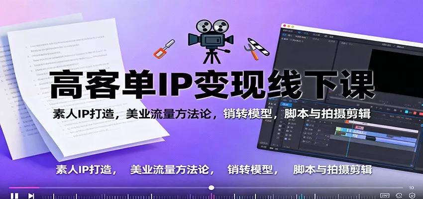 高客单IP变现线下大课：素人IP打造，美业流量方法论，销转模型，脚本与拍摄剪辑 - 网创在线
