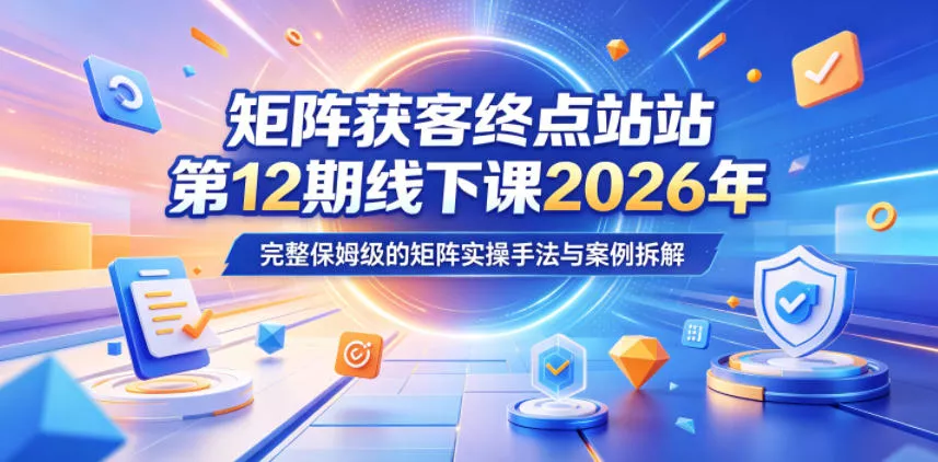 矩阵获客终点站第12期线下课2026年5月22-23号，完整保姆级的矩阵实操手法与案例拆解 - 网创在线