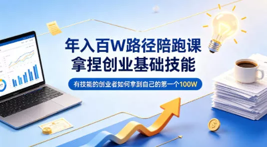 年入百W路径陪跑课，拿捏创业基础技能，有技能的创业者如何拿到自己的第一个100W - 网创在线