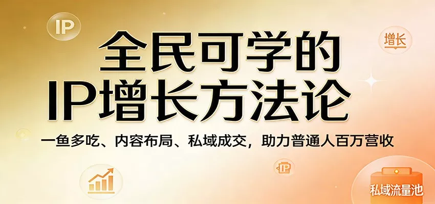 全民可学的IP增长方法论：一鱼多吃、内容布局、私域成交，助力普通人百万营收 - 网创在线