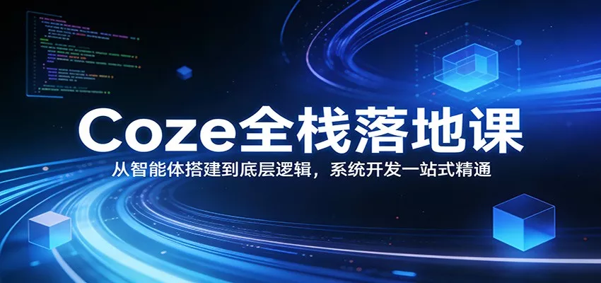 Coze全栈落地课：从智能体搭建到底层逻辑 ，系统开发一站式精通 - 网创在线